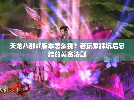 天龙八部sf版本怎么挑?老玩家踩坑后总结的黄金法则 天龙八部sf版本怎么挑?老玩家踩坑后总结的黄金法则