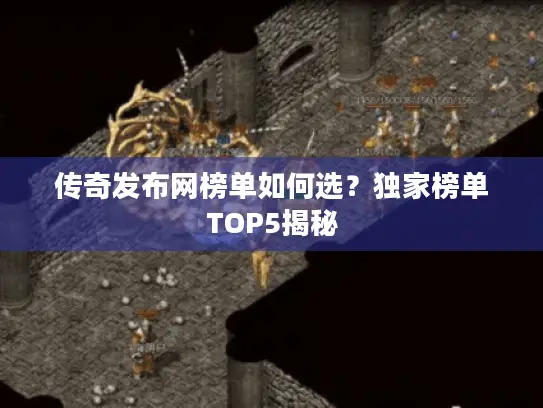 传奇发布网榜单如何选？独家榜单TOP5揭秘