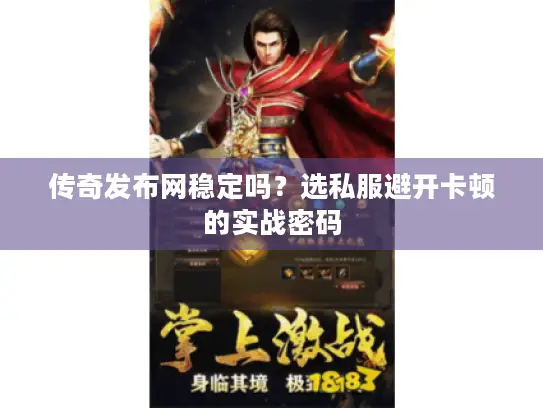 传奇发布网稳定吗?选私服避开卡顿的实战密码 传奇发布网稳定吗?选私服避开卡顿的实战密码