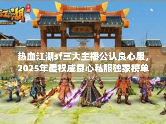 热血江湖sf三大主播公认良心服，2025年最权威良心私服独家榜单