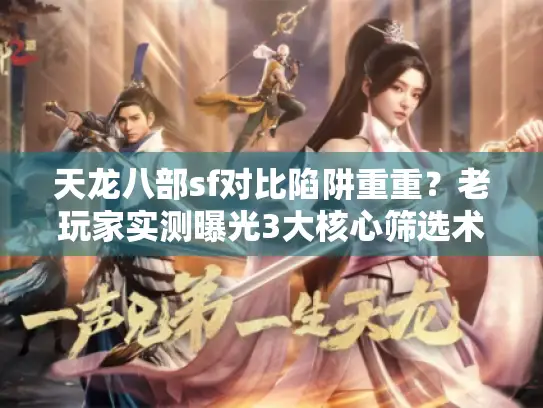 天龙八部sf对比陷阱重重？老玩家实测曝光3大核心筛选术