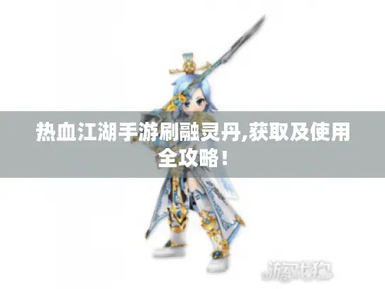 热血江湖手游刷融灵丹,获取及使用全攻略！