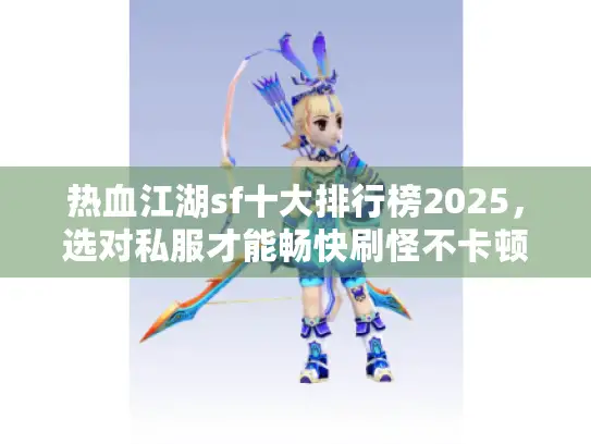 热血江湖sf十大排行榜2025，选对私服才能畅快刷怪不卡顿？
