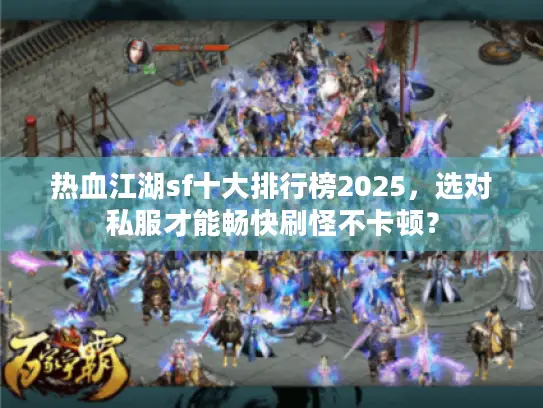 热血江湖sf十大排行榜2025，选对私服才能畅快刷怪不卡顿？