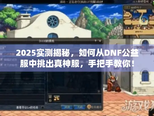 2025实测揭秘,如何从DNF公益服中挑出真神服,手把手教你! 2025实测揭秘,如何从DNF公益服中挑出真神服,手把手教你!