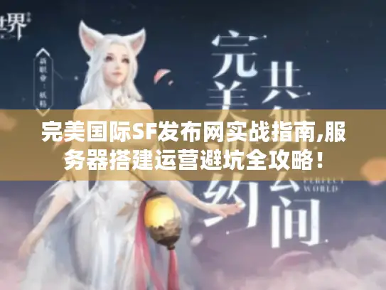 完美国际SF发布网实战指南,服务器搭建运营避坑全攻略! 完美国际SF发布网实战指南,服务器搭建运营避坑全攻略!