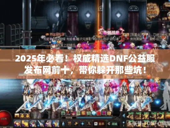 2025年必看！权威精选DNF公益服发布网前十，带你躲开那些坑！