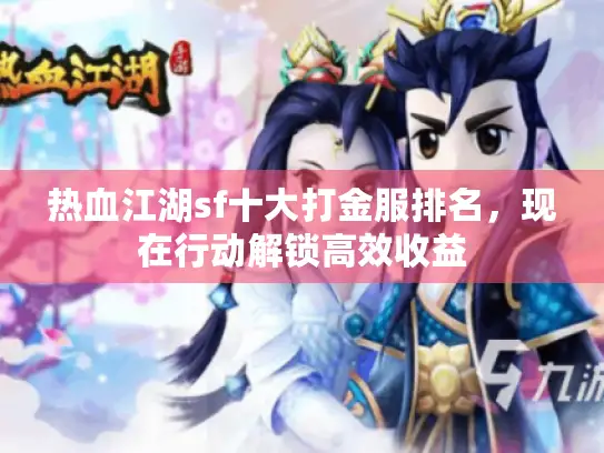 热血江湖sf十大打金服排名，现在行动解锁高效收益