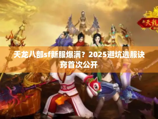 天龙八部sf新服爆满？2025避坑选服诀窍首次公开