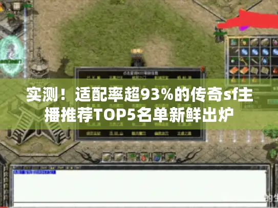 实测！适配率超93%的传奇sf主播推荐TOP5名单新鲜出炉