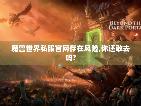 魔兽世界私服官网存在风险,你还敢去吗? 魔兽世界私服官网存在风险,你还敢去吗?