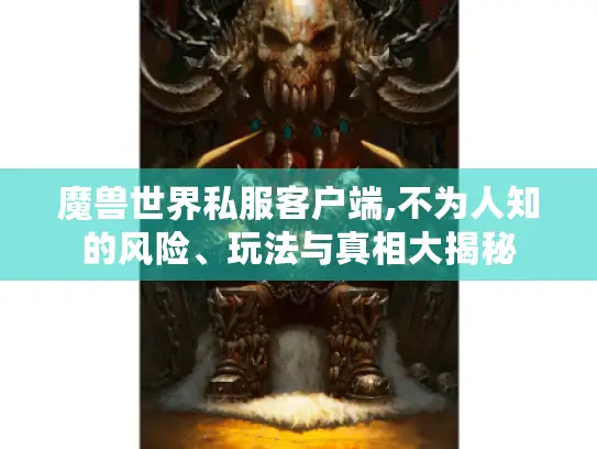 魔兽世界私服客户端,不为人知的风险、玩法与真相大揭秘 魔兽世界私服客户端,不为人知的风险、玩法与真相大揭秘