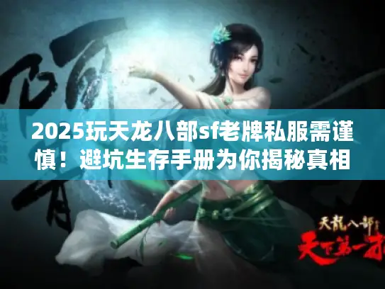 2025玩天龙八部sf老牌私服需谨慎！避坑生存手册为你揭秘真相