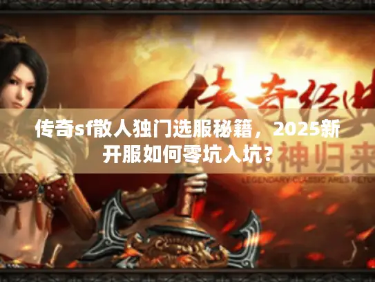 传奇sf散人独门选服秘籍，2025新开服如何零坑入坑？