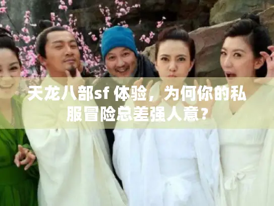 天龙八部sf 体验,为何你的私服冒险总差强人意? 天龙八部sf 体验,为何你的私服冒险总差强人意?