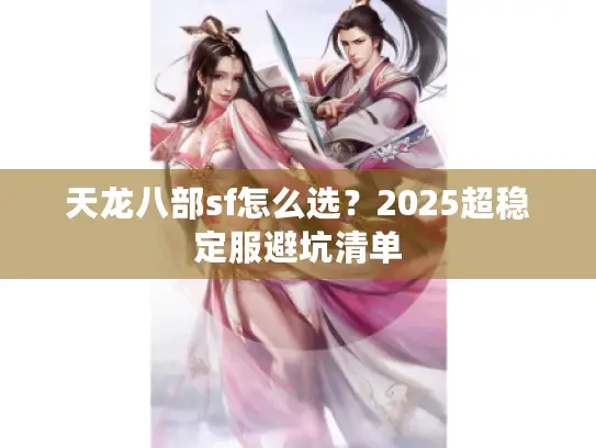 天龙八部sf怎么选？2025超稳定服避坑清单
