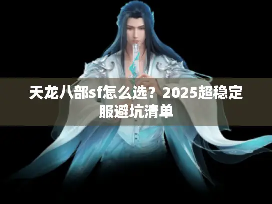 天龙八部sf怎么选？2025超稳定服避坑清单