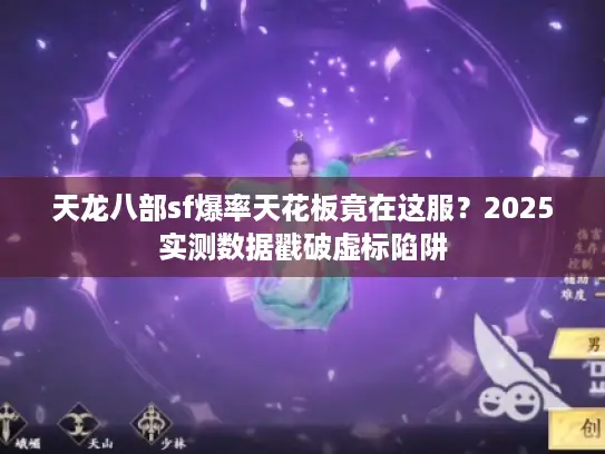 天龙八部sf爆率天花板竟在这服？2025实测数据戳破虚标陷阱