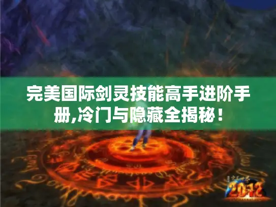 完美国际剑灵技能高手进阶手册,冷门与隐藏全揭秘！