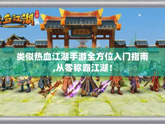 类似热血江湖手游全方位入门指南,从零称霸江湖! 类似热血江湖手游全方位入门指南,从零称霸江湖!