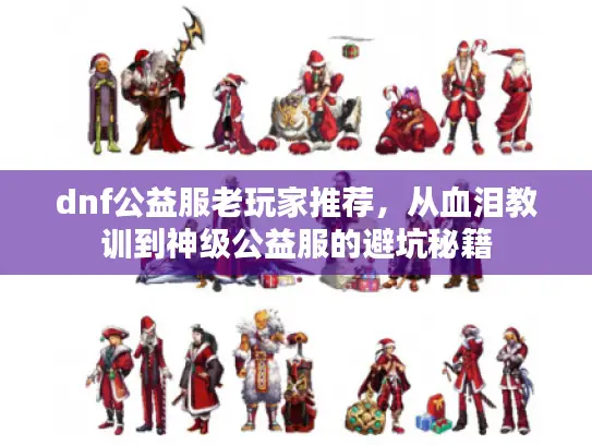 dnf公益服老玩家推荐,从血泪教训到神级公益服的避坑秘籍 dnf公益服老玩家推荐,从血泪教训到神级公益服的避坑秘籍