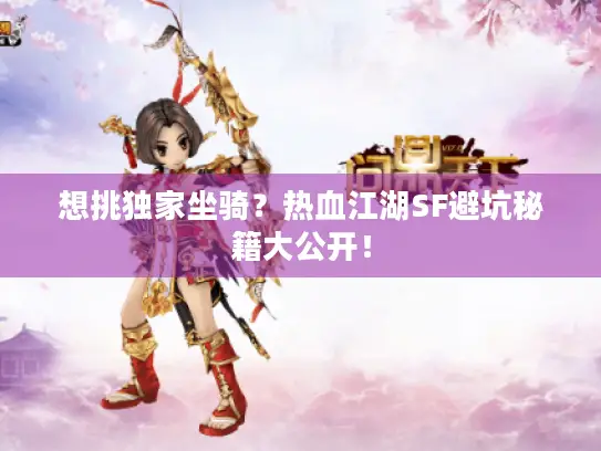 想挑独家坐骑?热血江湖SF避坑秘籍大公开! 想挑独家坐骑?热血江湖SF避坑秘籍大公开!