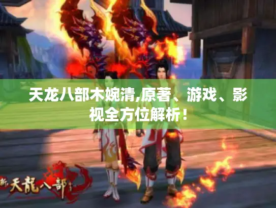 天龙八部木婉清,原著、游戏、影视全方位解析！