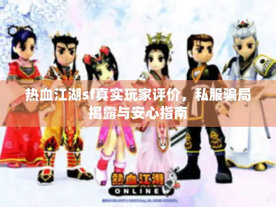 热血江湖sf真实玩家评价，私服骗局揭露与安心指南