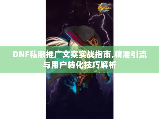 DNF私服推广文案实战指南,精准引流与用户转化技巧解析