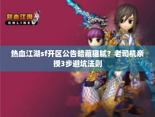 热血江湖sf开区公告暗藏猫腻?老司机亲授3步避坑法则 热血江湖sf开区公告暗藏猫腻?老司机亲授3步避坑法则