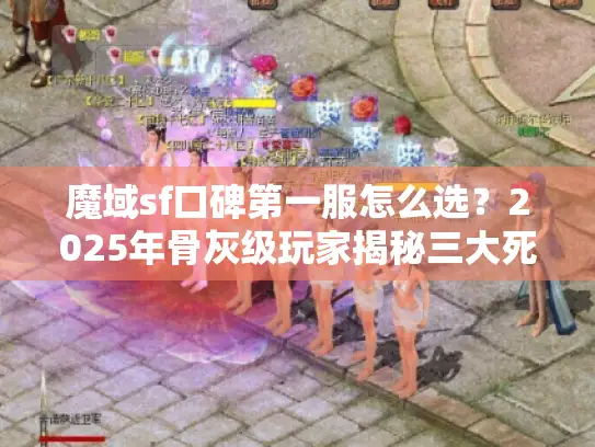 魔域sf口碑第一服怎么选？2025年骨灰级玩家揭秘三大死穴