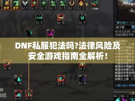 DNF私服犯法吗?法律风险及安全游戏指南全解析！