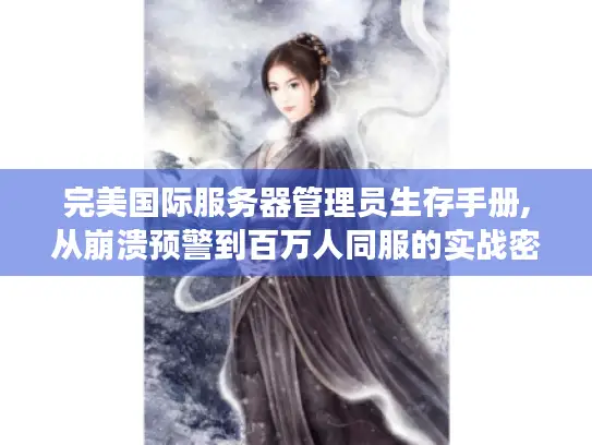 完美国际服务器管理员生存手册,从崩溃预警到百万人同服的实战密码