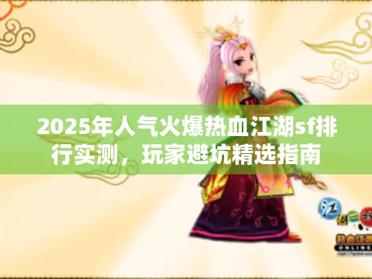 2025年人气火爆热血江湖sf排行实测，玩家避坑精选指南