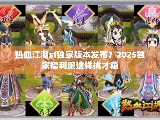 热血江湖sf独家版本发布？2025独家福利服这样挑才稳