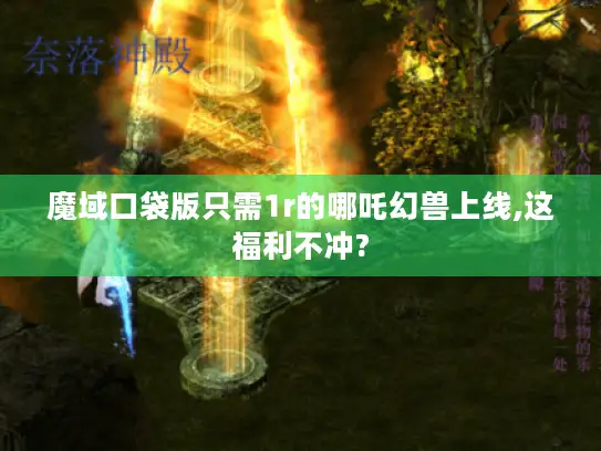 魔域口袋版只需1r的哪吒幻兽上线,这福利不冲? 魔域口袋版只需1r的哪吒幻兽上线,这福利不冲?