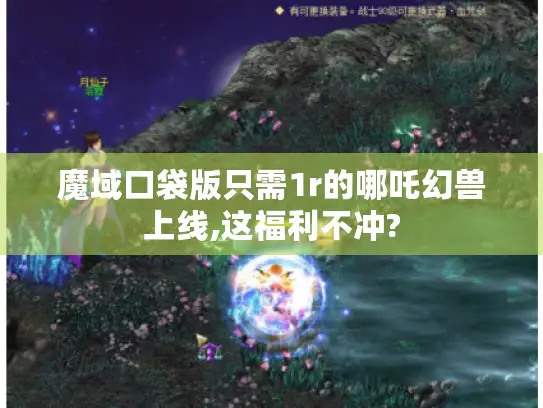 魔域口袋版只需1r的哪吒幻兽上线,这福利不冲? 魔域口袋版只需1r的哪吒幻兽上线,这福利不冲?