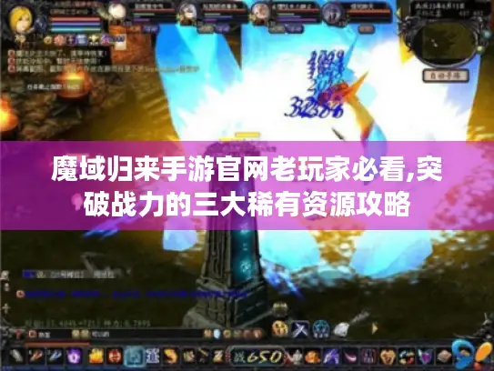 魔域归来手游官网老玩家必看,突破战力的三大稀有资源攻略 魔域归来手游官网老玩家必看,突破战力的三大稀有资源攻略