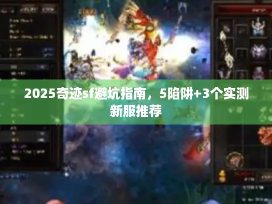 2025奇迹sf避坑指南,5陷阱+3个实测新服推荐 2025奇迹sf避坑指南,5陷阱+3个实测新服推荐