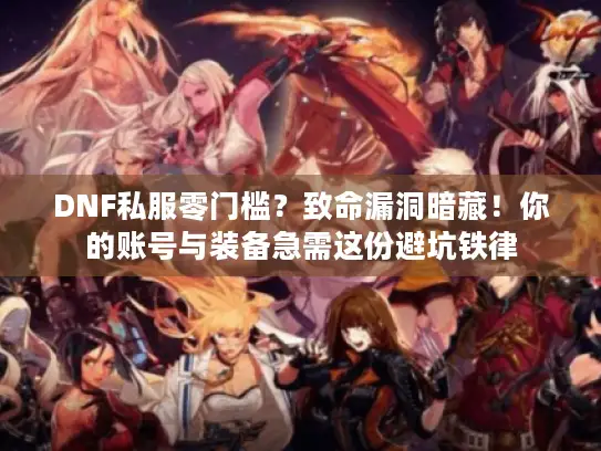 DNF私服零门槛?致命漏洞暗藏!你的账号与装备急需这份避坑铁律 DNF私服零门槛?致命漏洞暗藏!你的账号与装备急需这份避坑铁律