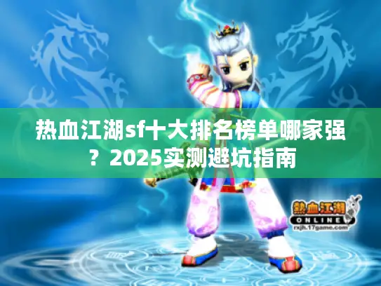 热血江湖sf十大排名榜单哪家强？2025实测避坑指南