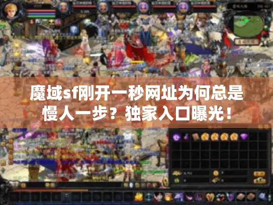 魔域sf刚开一秒网址为何总是慢人一步?独家入口曝光! 魔域sf刚开一秒网址为何总是慢人一步?独家入口曝光!