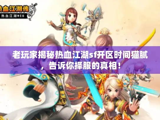老玩家揭秘热血江湖sf开区时间猫腻，告诉你择服的真相！