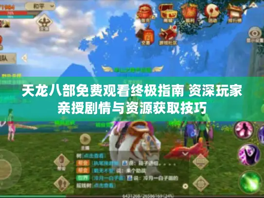 天龙八部免费观看终极指南 资深玩家亲授剧情与资源获取技巧 天龙八部免费观看终极指南 资深玩家亲授剧情与资源获取技巧