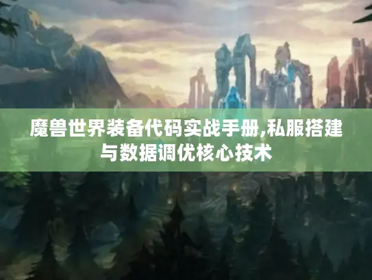 魔兽世界装备代码实战手册,私服搭建与数据调优核心技术