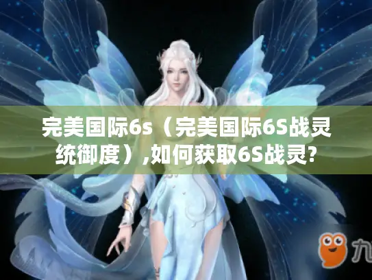 完美国际6s(完美国际6S战灵统御度),如何获取6S战灵? 完美国际6s(完美国际6S战灵统御度),如何获取6S战灵?