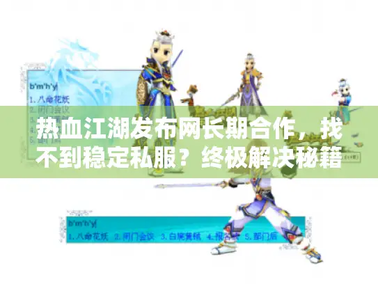 热血江湖发布网长期合作,找不到稳定私服?终极解决秘籍大公开! 热血江湖发布网长期合作,找不到稳定私服?终极解决秘籍大公开!
