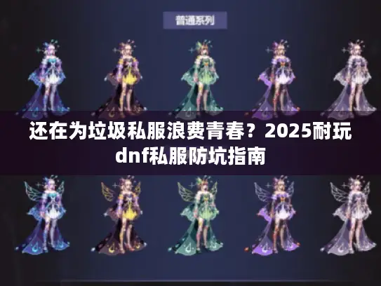 还在为垃圾私服浪费青春？2025耐玩dnf私服防坑指南