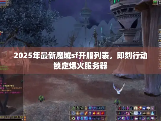 2025年最新魔域sf开服列表,即刻行动锁定爆火服务器 2025年最新魔域sf开服列表,即刻行动锁定爆火服务器