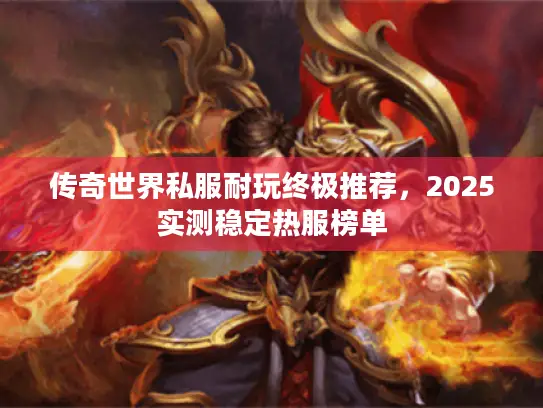 传奇世界私服耐玩终极推荐，2025实测稳定热服榜单